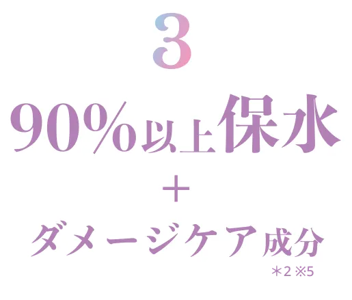 90%以上保水＋ダメージケア＊2 ※5成分