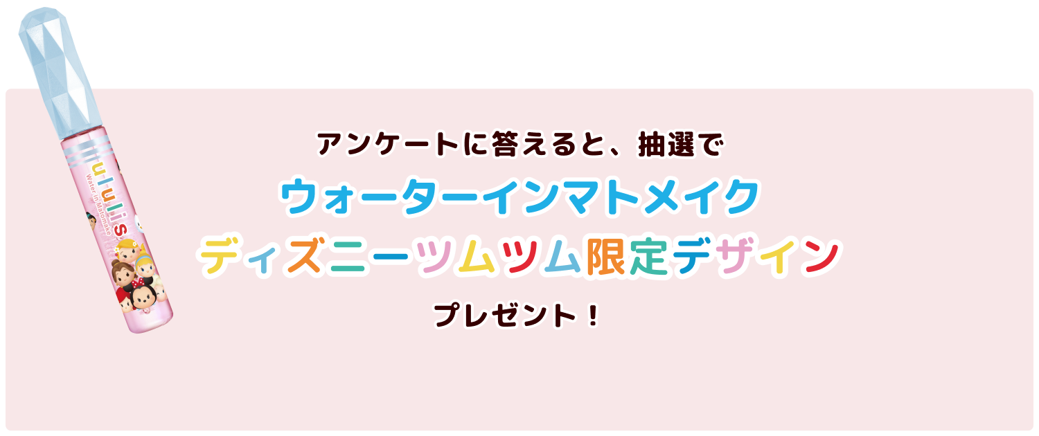 前髪・アホ毛も瞬間まとまる　Present Campaign　新発売キャンペーン	アンケートに答えると抽選でウォーターインマトメイクをプレセント！！