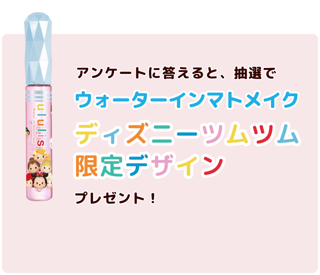 前髪・アホ毛も瞬間まとまる　Present Campaign　新発売キャンペーン	アンケートに答えると抽選でウォーターインマトメイクをプレセント！！